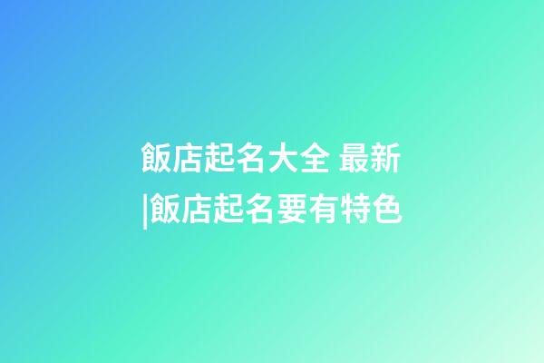 飯店起名大全 最新|飯店起名要有特色-第1張-店鋪起名-玄機派